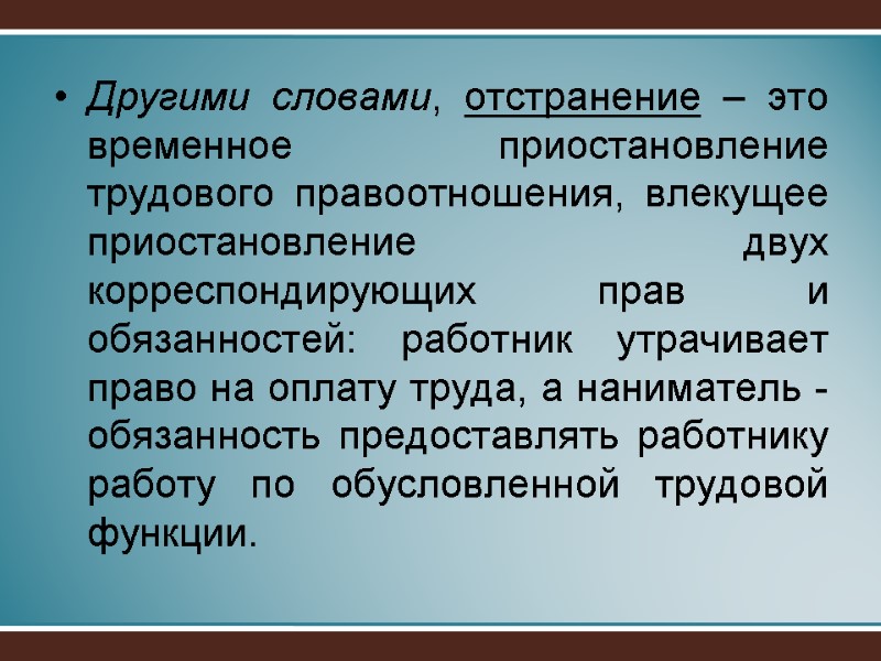 Другими словами, отстранение – это временное приостановление трудового правоотношения, влекущее приостановление двух корреспондирующих прав